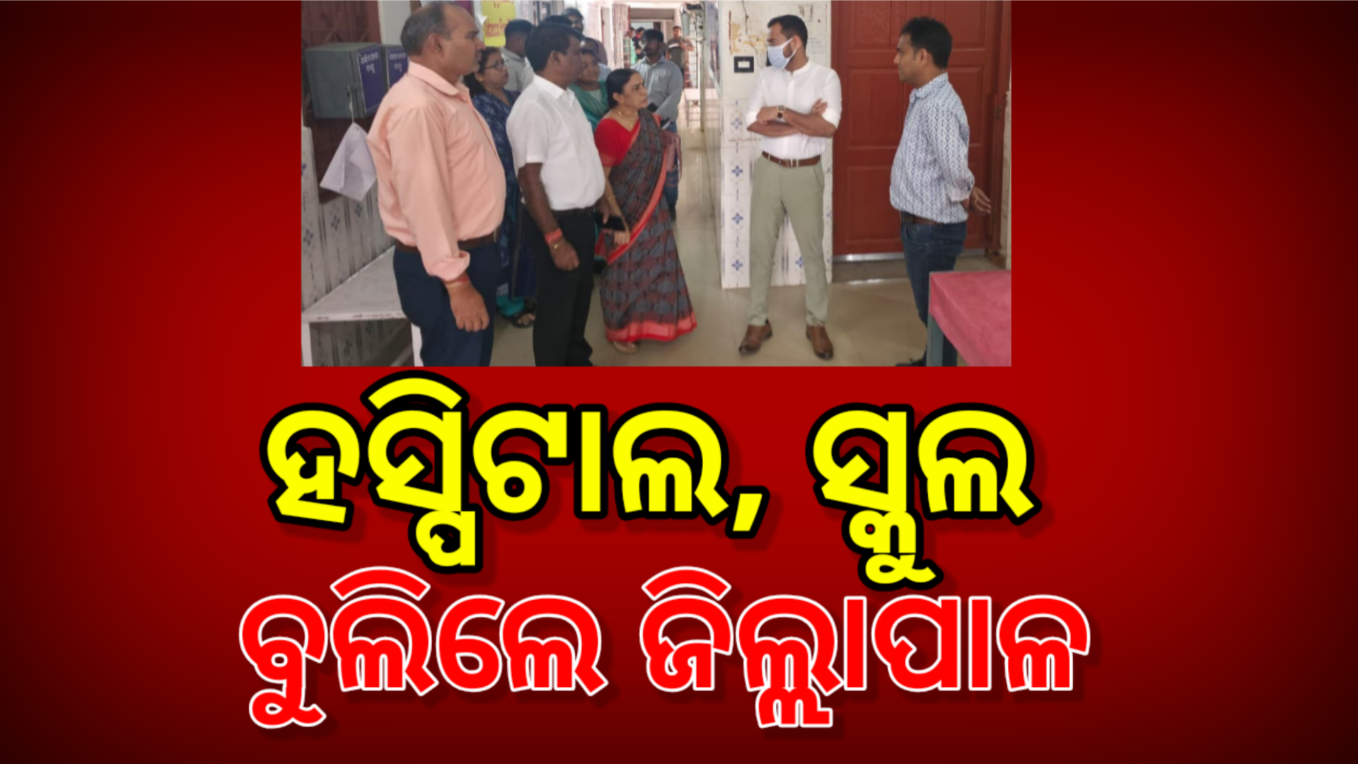 ହସ୍ପିଟାଲ, ସ୍କୁଲ ବୁଲିଲେ ଜିଲ୍ଲାପାଳ